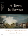 A Town In-Between: Carlisle, Pennsylvania, and the Early Mid-Atlantic Interior, Early American Studies Series